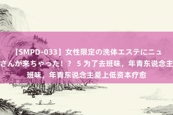 【SMPD-033】女性限定の洗体エステにニューハーフのお客さんが来ちゃった！？ 5 为了去班味，年青东说念主爱上低资本疗愈