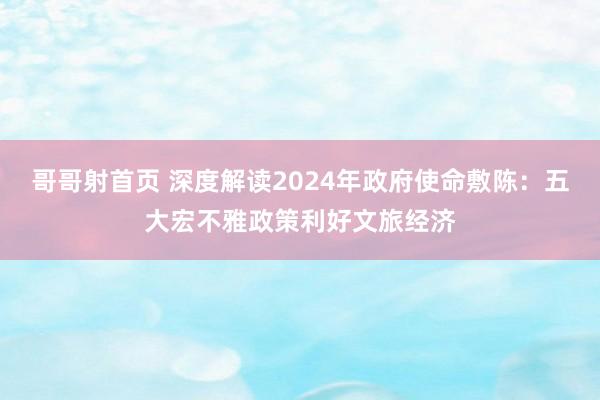 哥哥射首页 深度解读2024年政府使命敷陈：五大宏不雅政策利好文旅经济