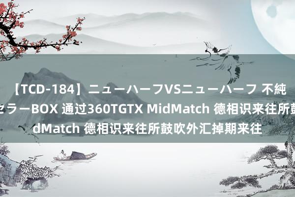 【TCD-184】ニューハーフVSニューハーフ 不純同性肛遊ベストセラーBOX 通过360TGTX MidMatch 德相识来往所鼓吹外汇掉期来往