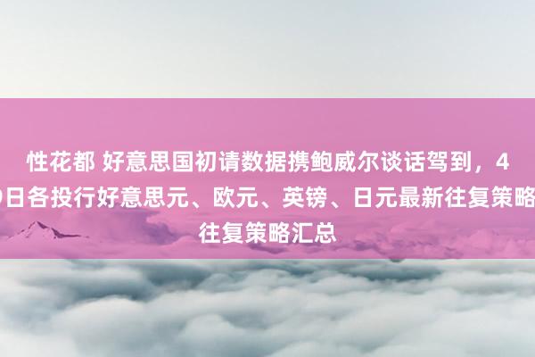 性花都 好意思国初请数据携鲍威尔谈话驾到，4月09日各投行好意思元、欧元、英镑、日元最新往复策略汇总