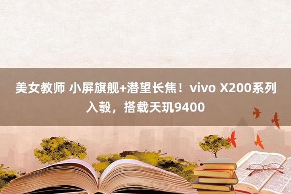 美女教师 小屏旗舰+潜望长焦！vivo X200系列入彀，搭载天玑9400