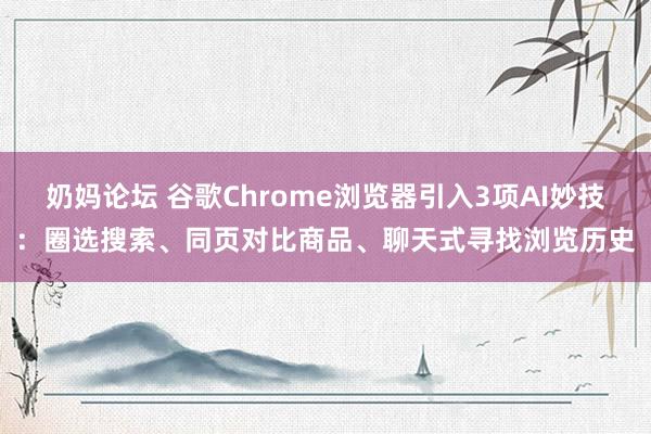 奶妈论坛 谷歌Chrome浏览器引入3项AI妙技：圈选搜索、同页对比商品、聊天式寻找浏览历史