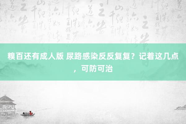 糗百还有成人版 尿路感染反反复复？记着这几点，可防可治