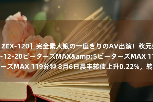 【ZEX-120】完全素人娘の一度きりのAV出演！秋元奈美</a>2012-12-20ピーターズMAX&$ピーターズMAX 119分钟 8月6日晨丰转债上升0.22%，转股溢价率21.57%