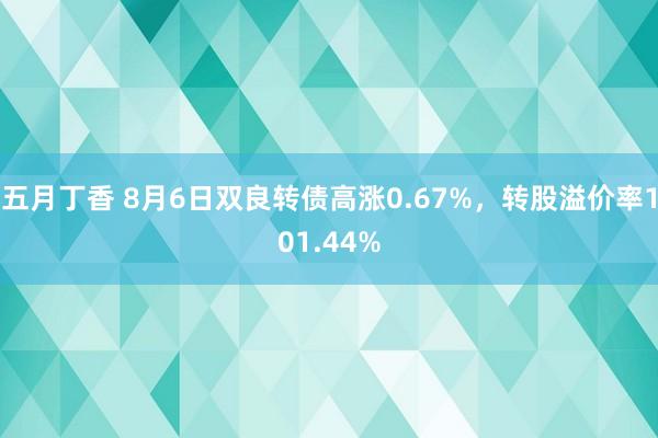 五月丁香 8月6日双良转债高涨0.67%，转股溢价率101.44%