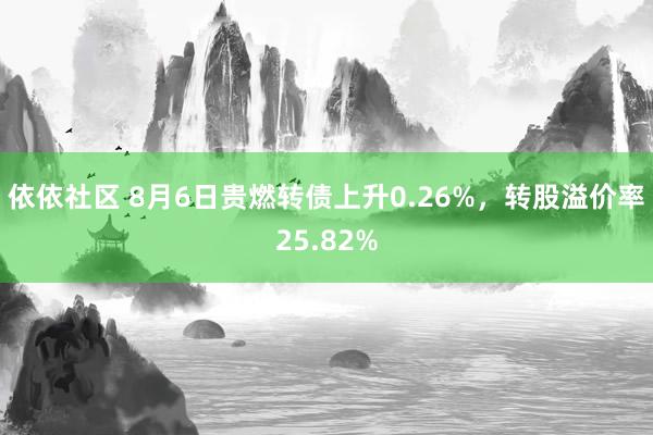 依依社区 8月6日贵燃转债上升0.26%，转股溢价率25.82%