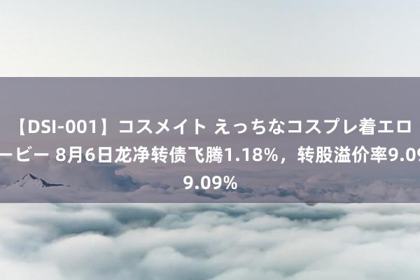 【DSI-001】コスメイト えっちなコスプレ着エロムービー 8月6日龙净转债飞腾1.18%，转股溢价率9.09%