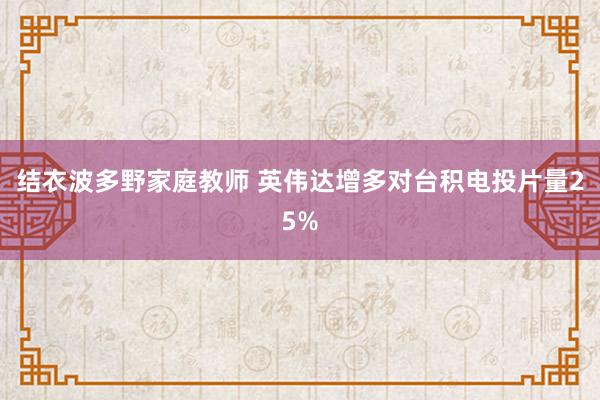 结衣波多野家庭教师 英伟达增多对台积电投片量25%