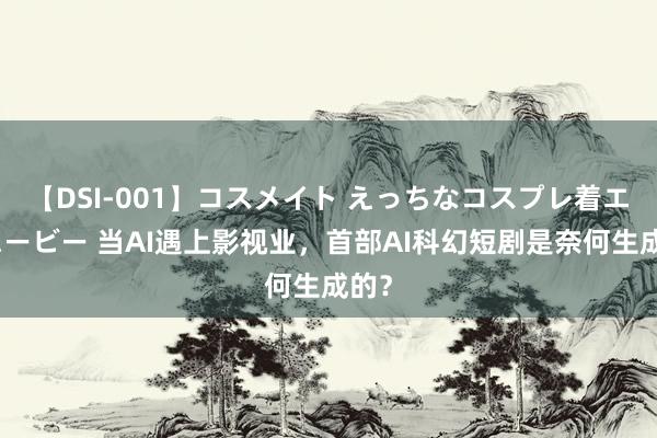 【DSI-001】コスメイト えっちなコスプレ着エロムービー 当AI遇上影视业，首部AI科幻短剧是奈何生成的？