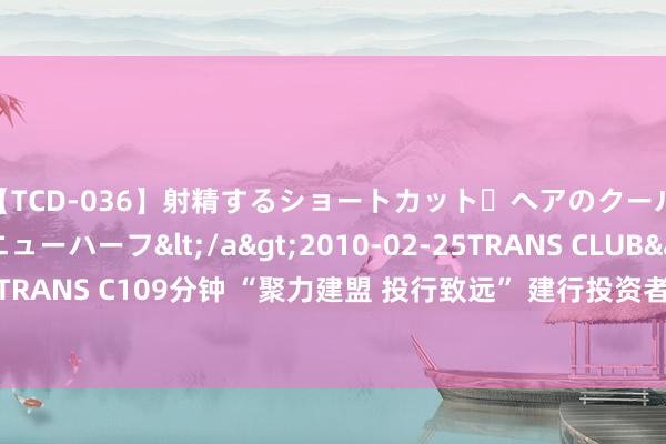 【TCD-036】射精するショートカット・ヘアのクールビューティ・ニューハーフ</a>2010-02-25TRANS CLUB&$TRANS C109分钟 “聚力建盟 投行致远” 建行投资者定约系列家具发布会成效举办