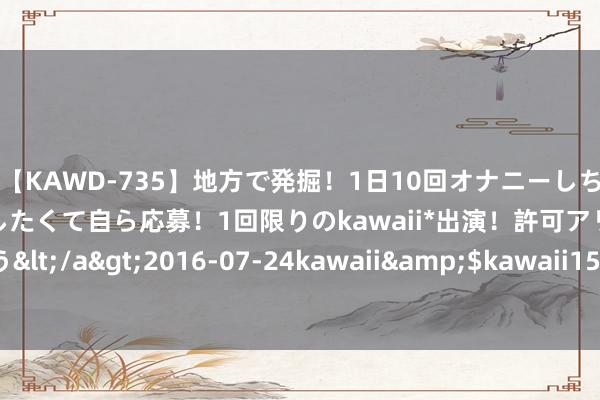 【KAWD-735】地方で発掘！1日10回オナニーしちゃう絶倫少女がセックスしたくて自ら応募！1回限りのkawaii*出演！許可アリAV発売 佐々木ゆう</a>2016-07-24kawaii&$kawaii151分钟 讲好中国故事，推动中中文化走出去