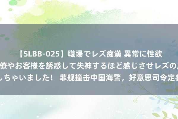 【SLBB-025】職場でレズ痴漢 異常に性欲の強い私（真性レズ）同僚やお客様を誘惑して失神するほど感じさせレズの虜にしちゃいました！ 菲舰撞击中国海警，好意思司令定参战条目，自如军南海实弹演练