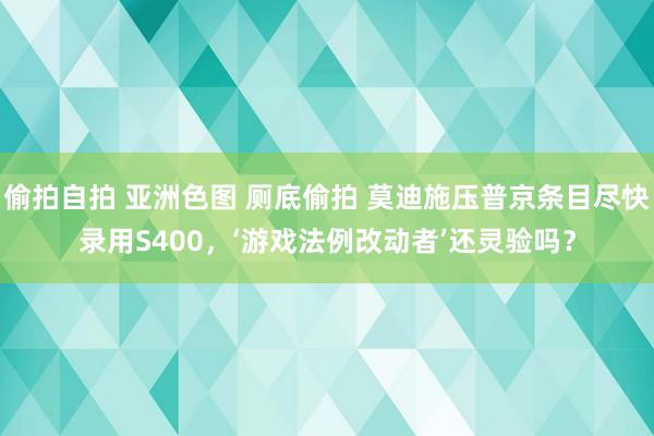 偷拍自拍 亚洲色图 厕底偷拍 莫迪施压普京条目尽快录用S400，‘游戏法例改动者’还灵验吗？