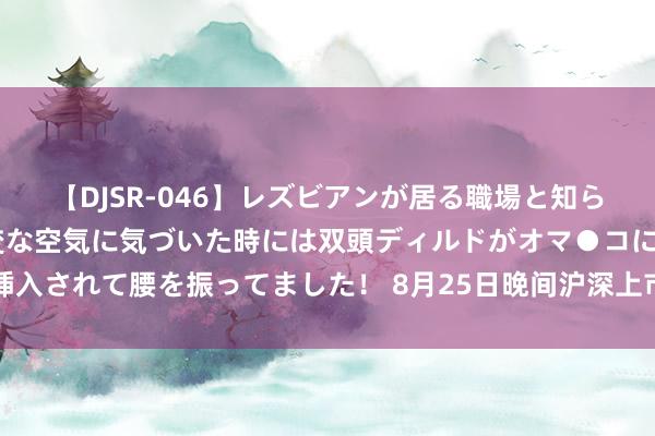 【DJSR-046】レズビアンが居る職場と知らずに来た私（ノンケ） 変な空気に気づいた時には双頭ディルドがオマ●コに挿入されて腰を振ってました！ 8月25日晚间沪深上市公司首要事项公告最新快递