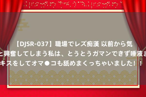 【DJSR-037】職場でレズ痴漢 以前から気になるあの娘を見つけると興奮してしまう私は、とうとうガマンできず唾液まみれでディープキスをしてオマ●コも舐めまくっちゃいました！！ 突遭进犯！以色列晓谕病笃气象！拜登发声