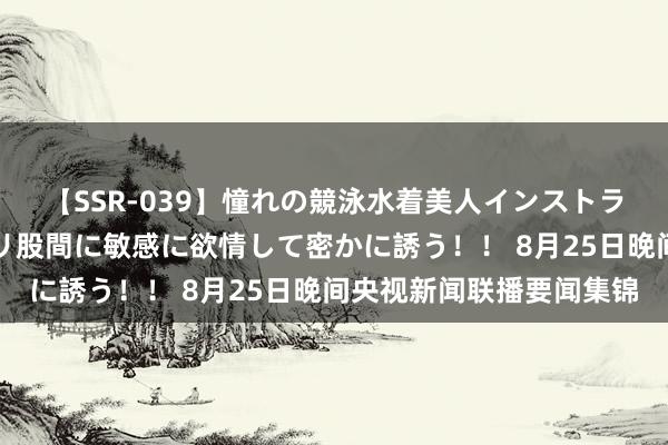 【SSR-039】憧れの競泳水着美人インストラクターは生徒のモッコリ股間に敏感に欲情して密かに誘う！！ 8月25日晚间央视新闻联播要闻集锦