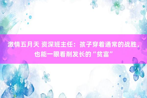 激情五月天 资深班主任：孩子穿着通常的战胜，也能一眼看削发长的“贫富”