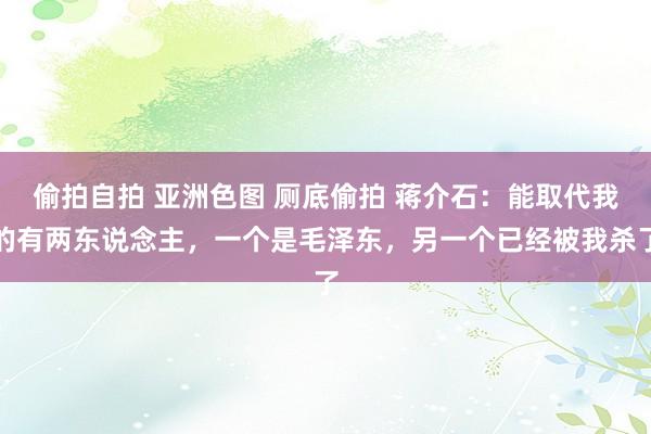 偷拍自拍 亚洲色图 厕底偷拍 蒋介石：能取代我的有两东说念主，一个是毛泽东，另一个已经被我杀了