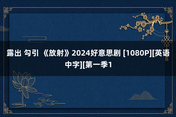 露出 勾引 《放射》2024好意思剧 [1080P][英语中字][第一季1