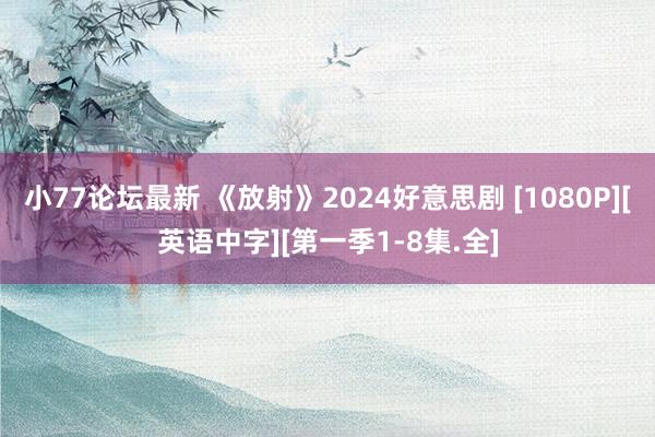 小77论坛最新 《放射》2024好意思剧 [1080P][英语中字][第一季1-8集.全]