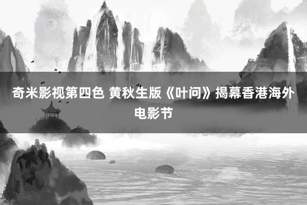 奇米影视第四色 黄秋生版《叶问》揭幕香港海外电影节