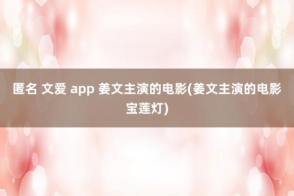 匿名 文爱 app 姜文主演的电影(姜文主演的电影宝莲灯)