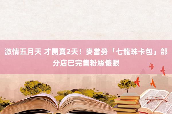 激情五月天 才開賣2天！麥當勞「七龍珠卡包」部分店已完售　粉絲傻眼