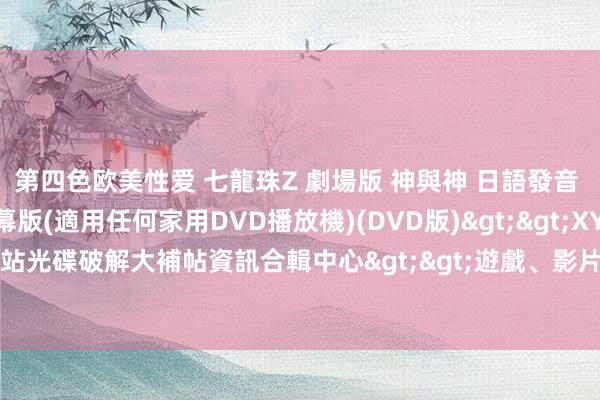 第四色欧美性爱 七龍珠Z 劇場版 神與神 日語發音 繁體/簡體汉文語言字幕版(適用任何家用DVD播放機)(DVD版)>>XYZ軟體補給站光碟破解大補帖資訊合輯中心>>遊戲、影片、音樂>>電影院縣片系列