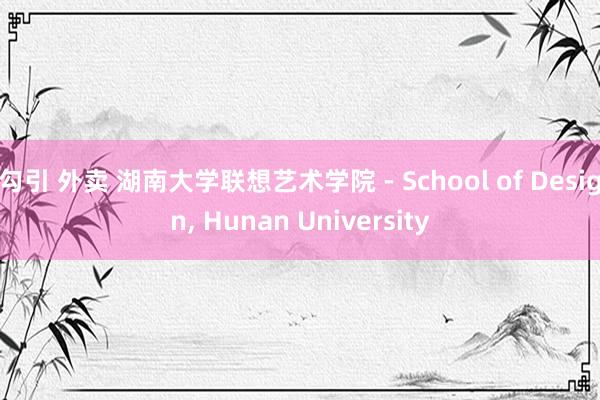 勾引 外卖 湖南大学联想艺术学院 - School of Design, Hunan University